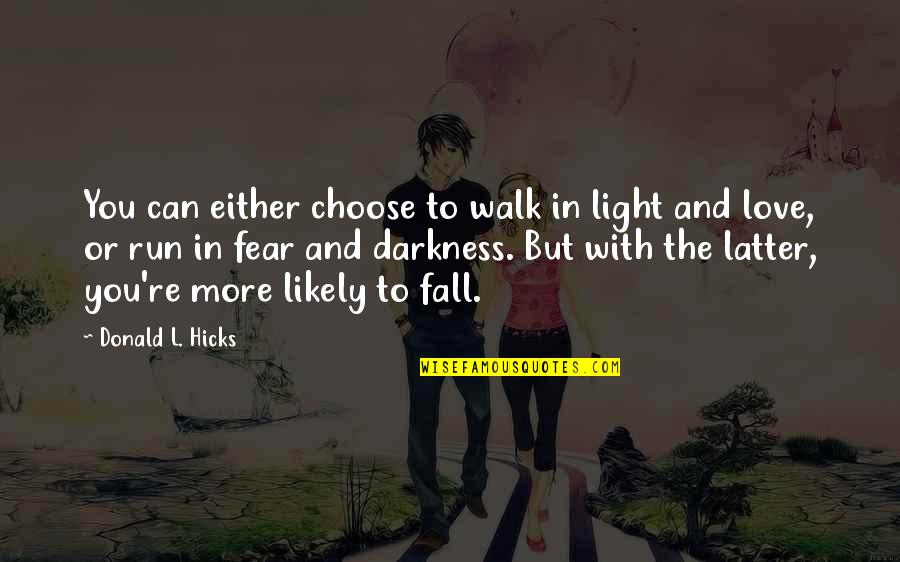 Choose You Love Quotes By Donald L. Hicks: You can either choose to walk in light