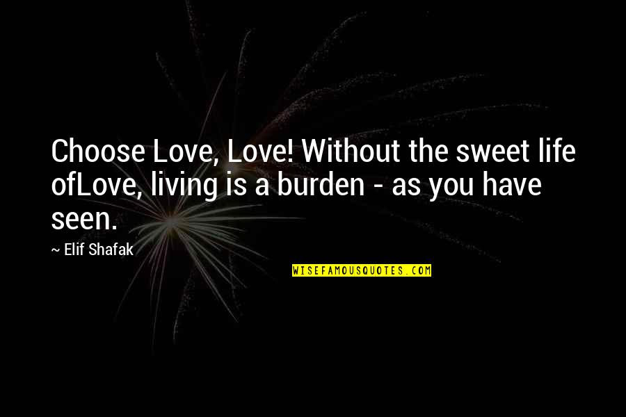 Choose You Love Quotes By Elif Shafak: Choose Love, Love! Without the sweet life ofLove,