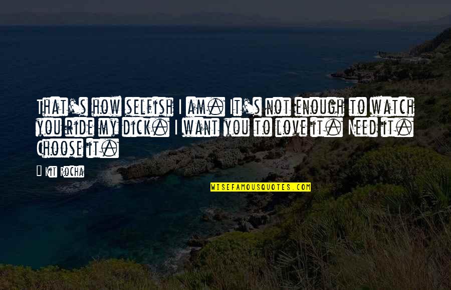 Choose You Love Quotes By Kit Rocha: That's how selfish I am. It's not enough