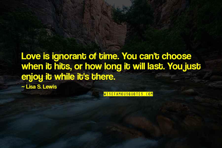 Choose You Love Quotes By Lisa S. Lewis: Love is ignorant of time. You can't choose