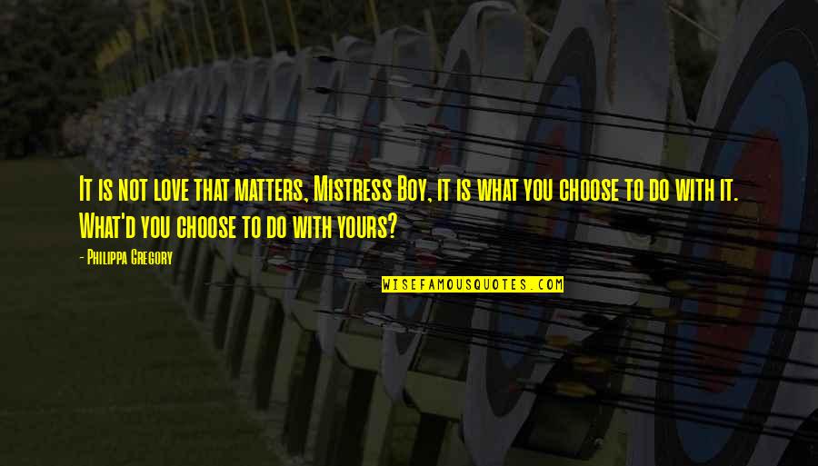 Choose You Love Quotes By Philippa Gregory: It is not love that matters, Mistress Boy,