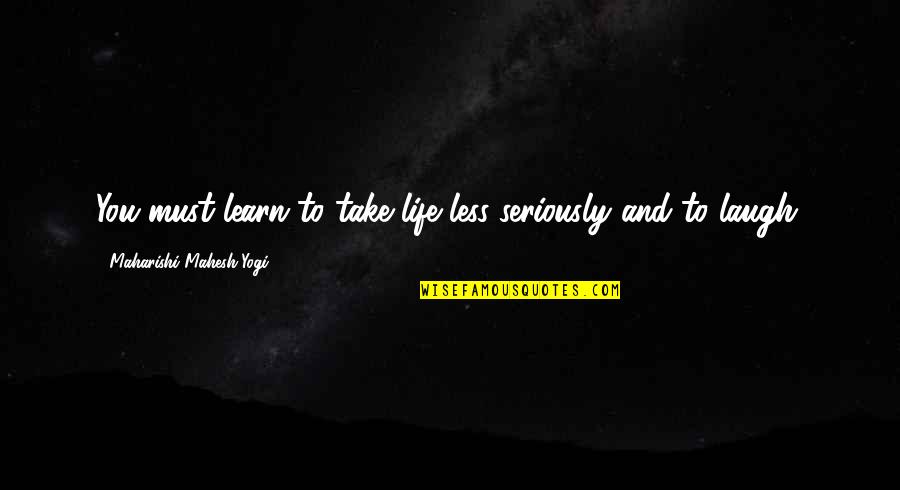 Choose Your Battles Love Quotes By Maharishi Mahesh Yogi: You must learn to take life less seriously
