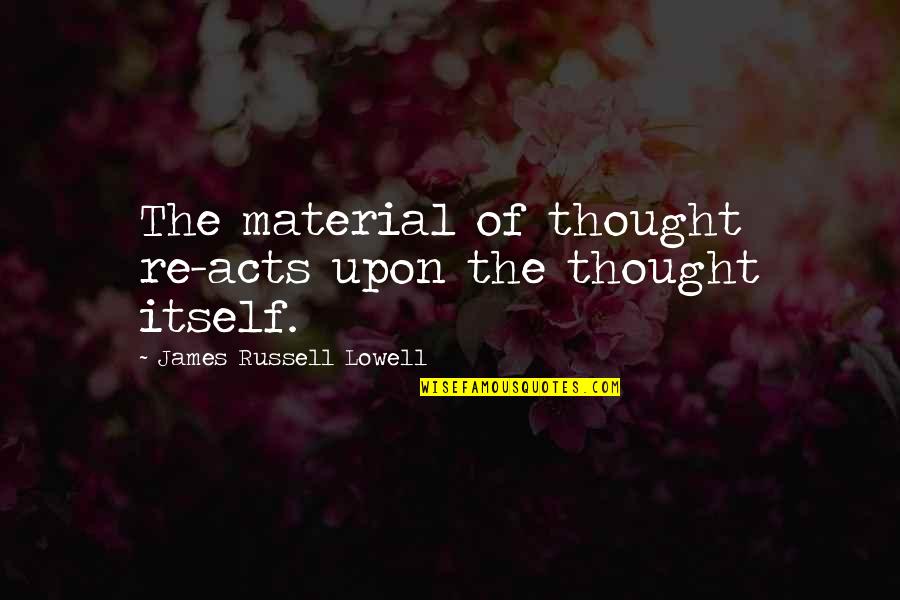 Choose Your Career Quotes By James Russell Lowell: The material of thought re-acts upon the thought