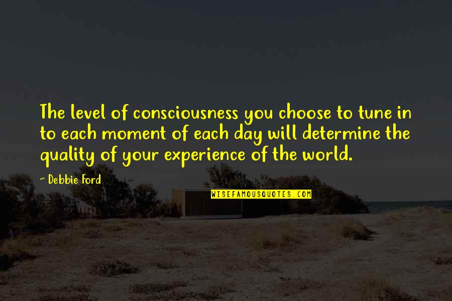Choose Your Day Quotes By Debbie Ford: The level of consciousness you choose to tune