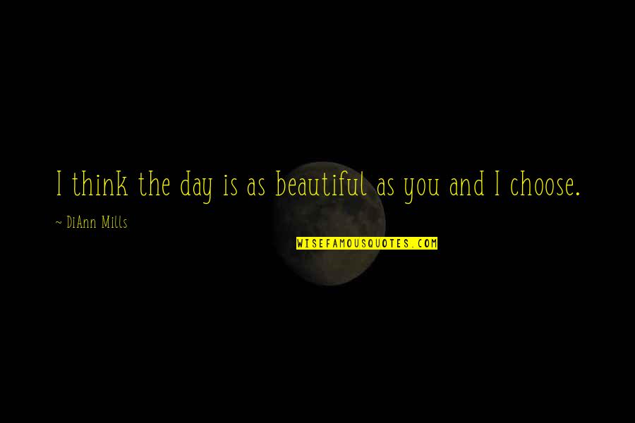 Choose Your Day Quotes By DiAnn Mills: I think the day is as beautiful as
