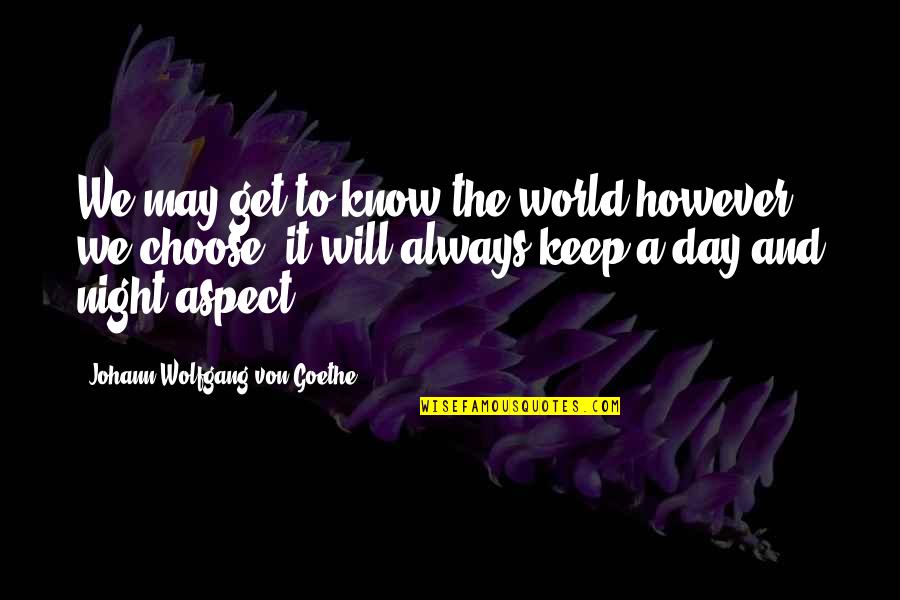 Choose Your Day Quotes By Johann Wolfgang Von Goethe: We may get to know the world however