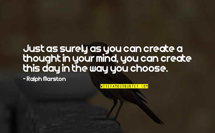 Choose Your Day Quotes By Ralph Marston: Just as surely as you can create a