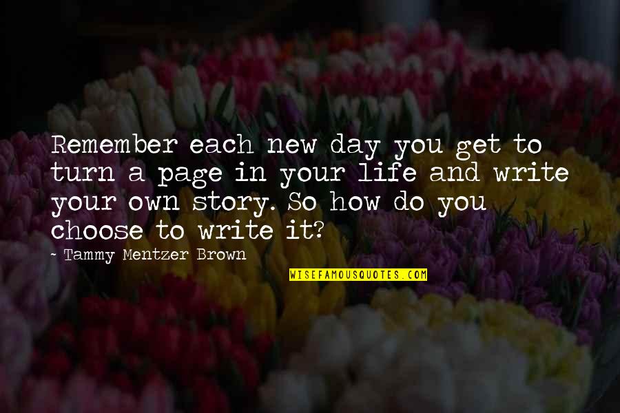 Choose Your Day Quotes By Tammy Mentzer Brown: Remember each new day you get to turn