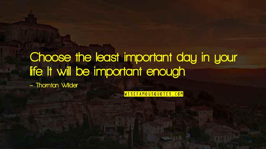 Choose Your Day Quotes By Thornton Wilder: Choose the least important day in your life.