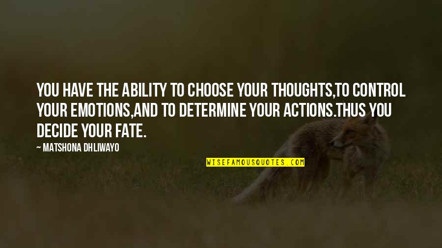 Choose Your Fate Quotes By Matshona Dhliwayo: You have the ability to choose your thoughts,to