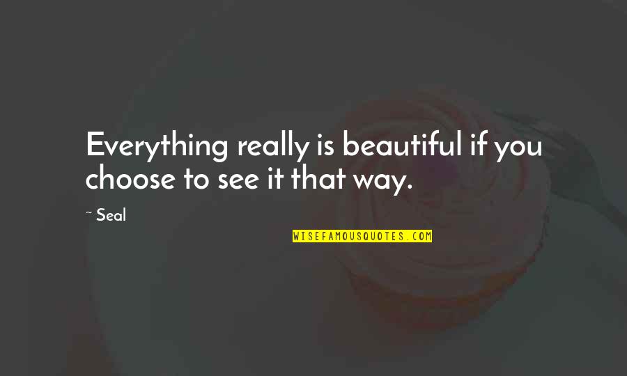 Choose Your Own Way Quotes By Seal: Everything really is beautiful if you choose to