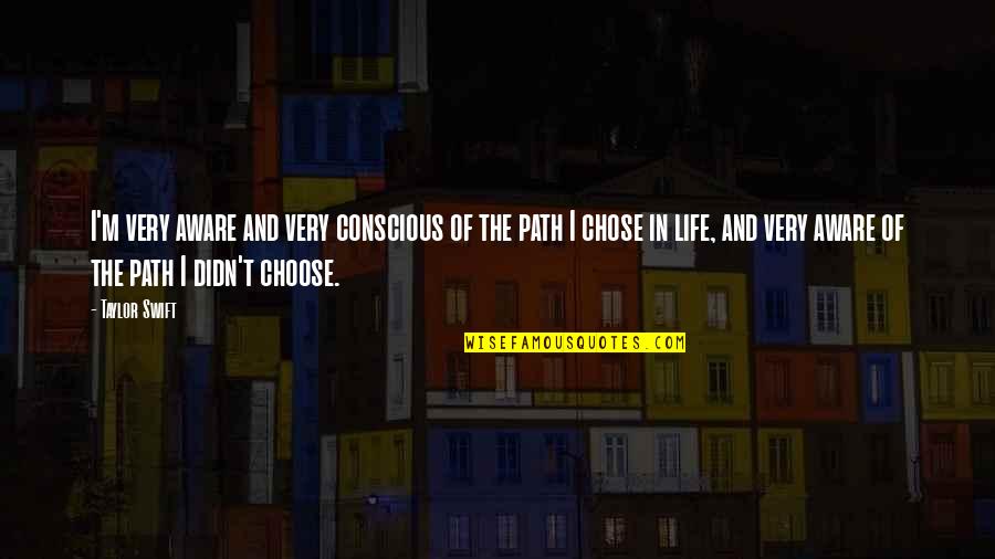 Choose Your Path In Life Quotes By Taylor Swift: I'm very aware and very conscious of the