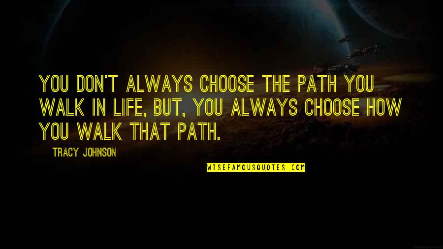 Choose Your Path In Life Quotes By Tracy Johnson: You don't always choose the path you walk