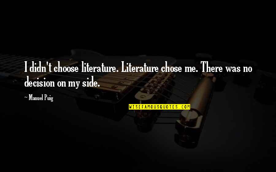 Choose Your Side Quotes By Manuel Puig: I didn't choose literature. Literature chose me. There
