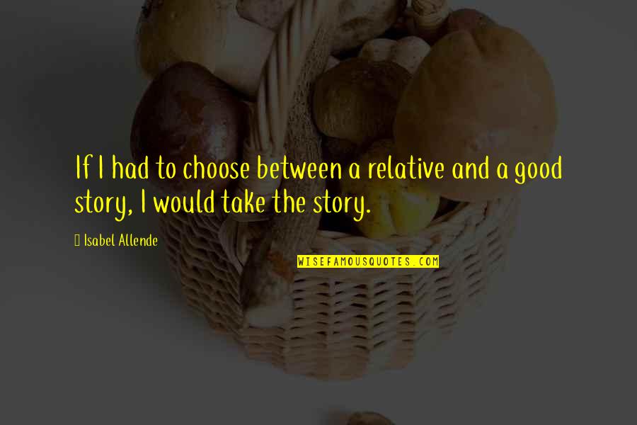 Choose Your Story Quotes By Isabel Allende: If I had to choose between a relative