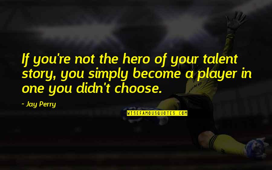 Choose Your Story Quotes By Jay Perry: If you're not the hero of your talent