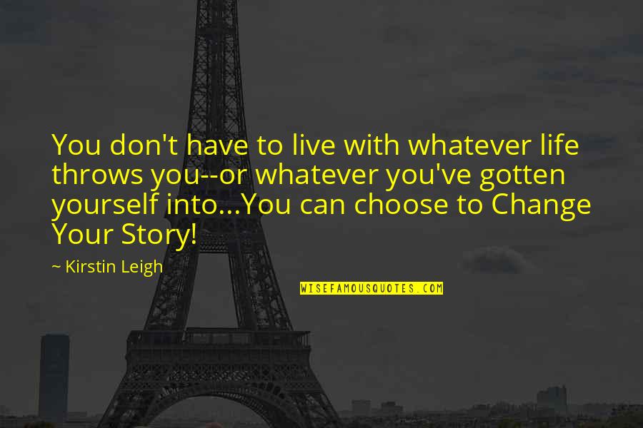 Choose Your Story Quotes By Kirstin Leigh: You don't have to live with whatever life