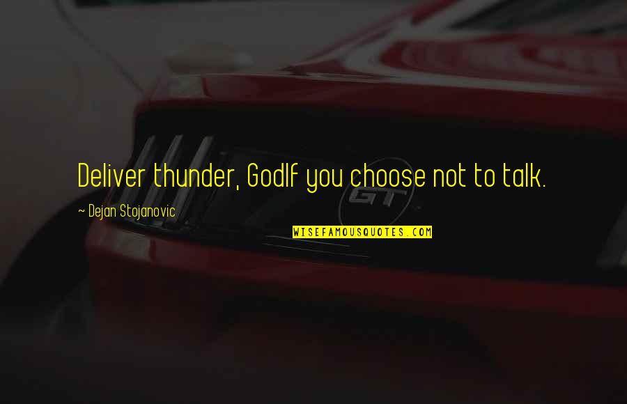 Choose Your Thoughts Quotes By Dejan Stojanovic: Deliver thunder, GodIf you choose not to talk.