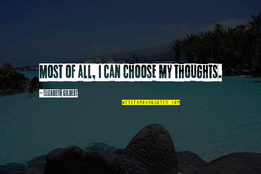 Choose Your Thoughts Quotes By Elizabeth Gilbert: Most of all, I can choose my thoughts.