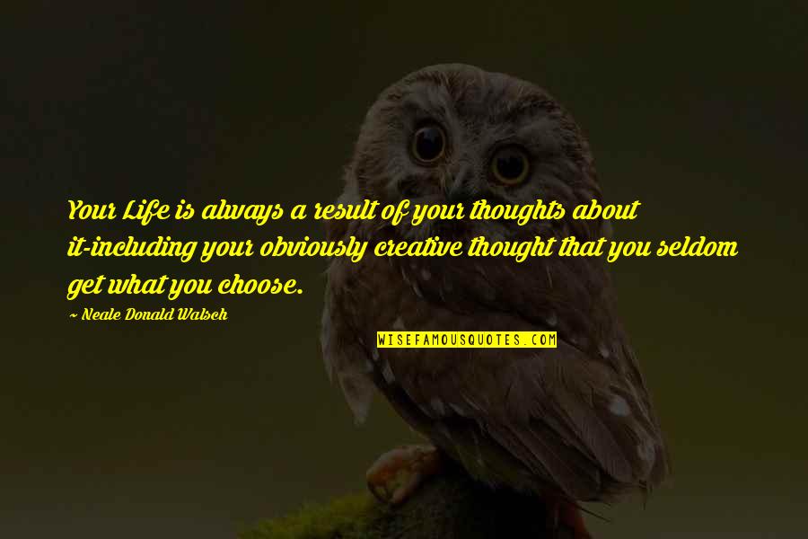 Choose Your Thoughts Quotes By Neale Donald Walsch: Your Life is always a result of your