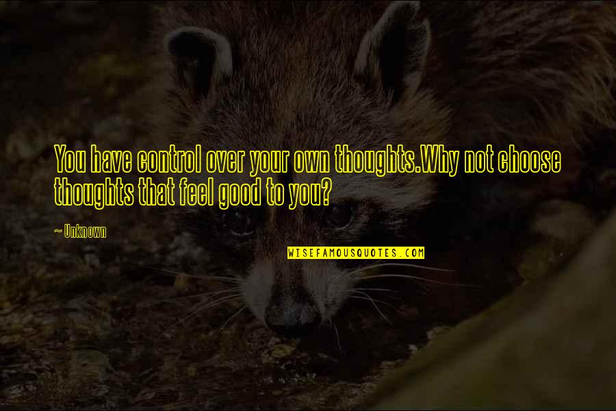 Choose Your Thoughts Quotes By Unknown: You have control over your own thoughts.Why not