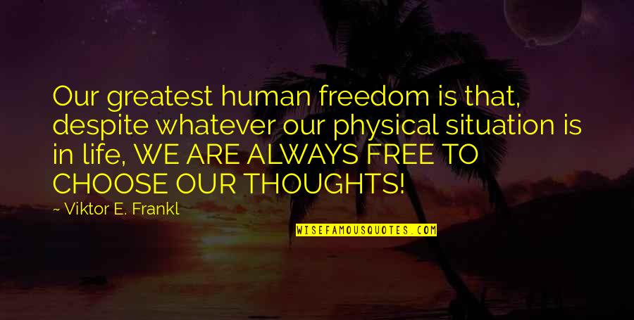 Choose Your Thoughts Quotes By Viktor E. Frankl: Our greatest human freedom is that, despite whatever