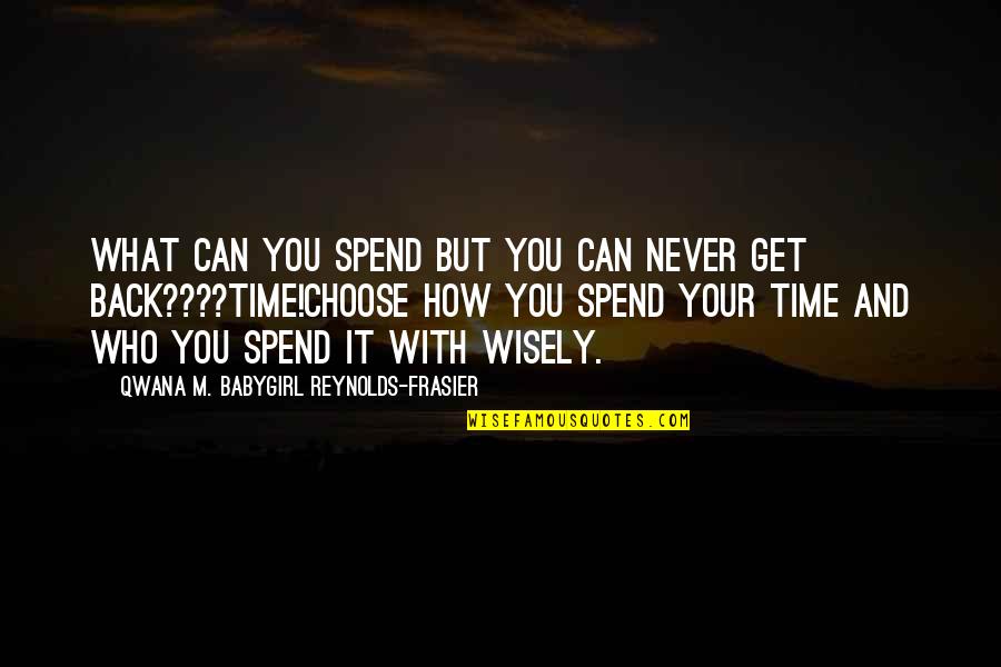 Choose Your Time Wisely Quotes By Qwana M. BabyGirl Reynolds-Frasier: WHAT CAN YOU SPEND BUT YOU CAN NEVER