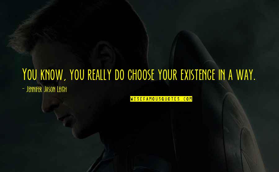 Choose Your Way Quotes By Jennifer Jason Leigh: You know, you really do choose your existence