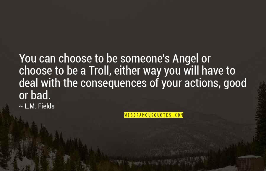 Choose Your Way Quotes By L.M. Fields: You can choose to be someone's Angel or