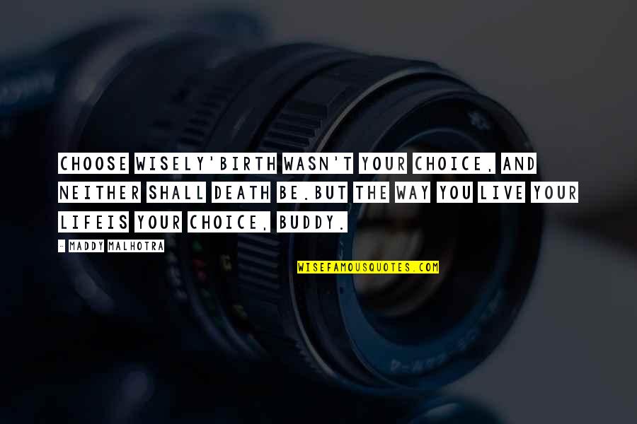 Choose Your Way Quotes By Maddy Malhotra: CHOOSE WISELY'Birth wasn't your choice, and neither shall