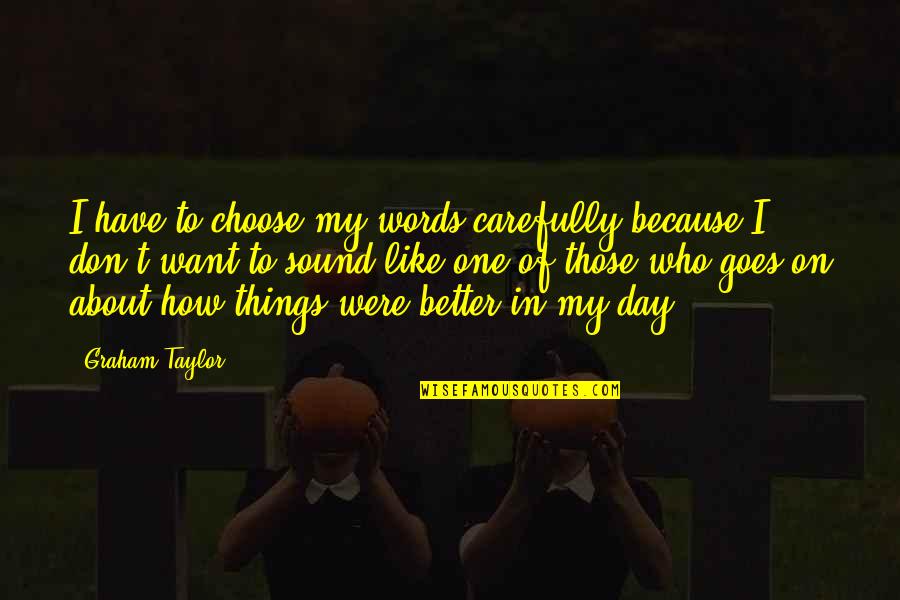 Choose Your Words Quotes By Graham Taylor: I have to choose my words carefully because