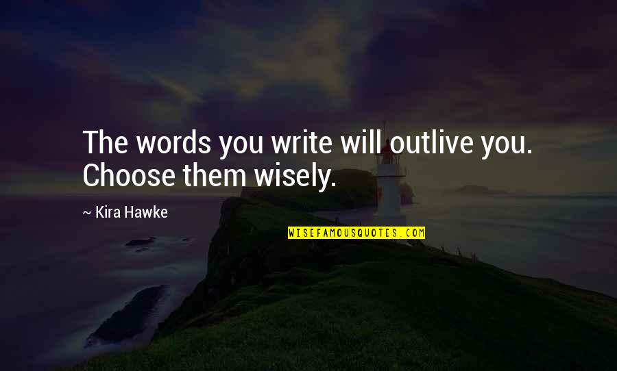 Choose Your Words Quotes By Kira Hawke: The words you write will outlive you. Choose