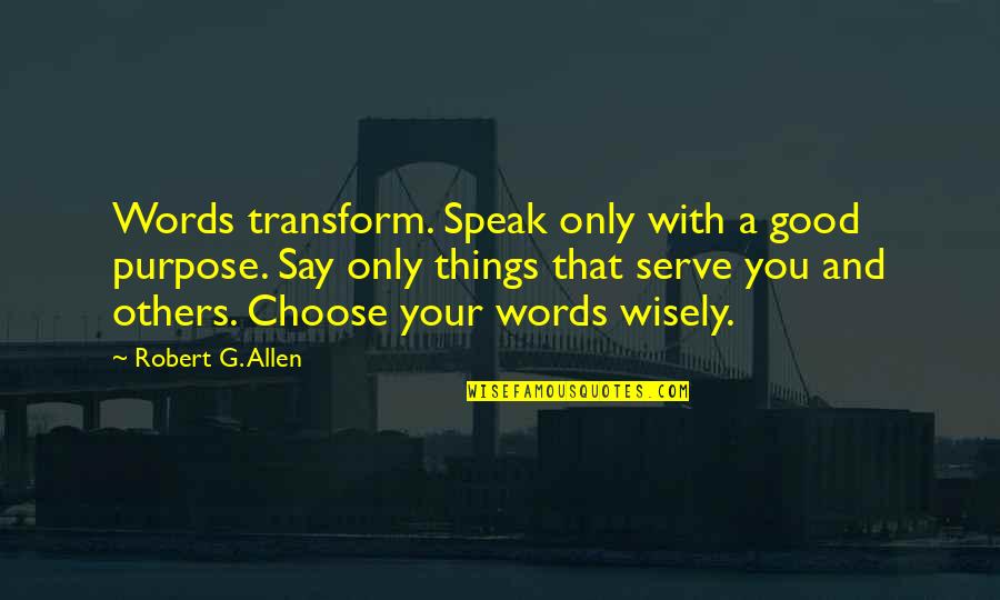 Choose Your Words Quotes By Robert G. Allen: Words transform. Speak only with a good purpose.