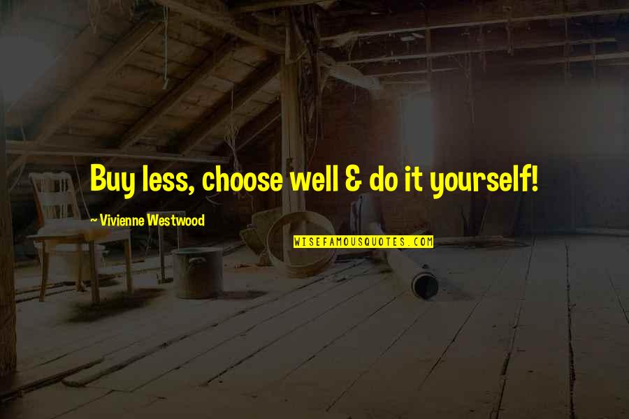 Choose Yourself Quotes By Vivienne Westwood: Buy less, choose well & do it yourself! Choose Yourself Quotes By Vivienne Westwood: Buy less, choose well & do it yourself!