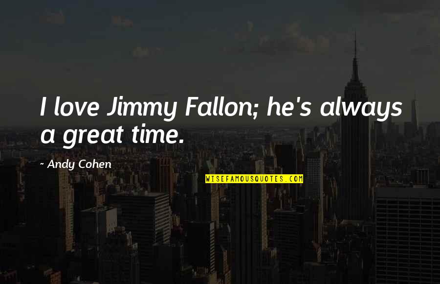 Choosers Choice Quotes By Andy Cohen: I love Jimmy Fallon; he's always a great Choosers Choice Quotes By Andy Cohen: I love Jimmy Fallon; he's always a great