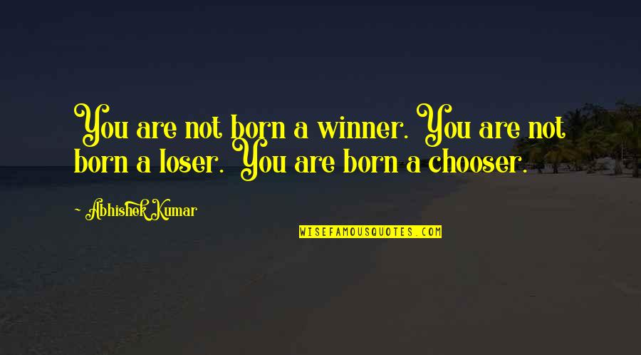 Chooser's Quotes By Abhishek Kumar: You are not born a winner. You are