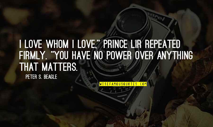 Choosest Quotes By Peter S. Beagle: I love whom I love," Prince Lir repeated