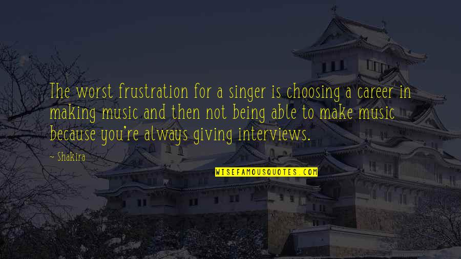 Choosing A Career Quotes By Shakira: The worst frustration for a singer is choosing