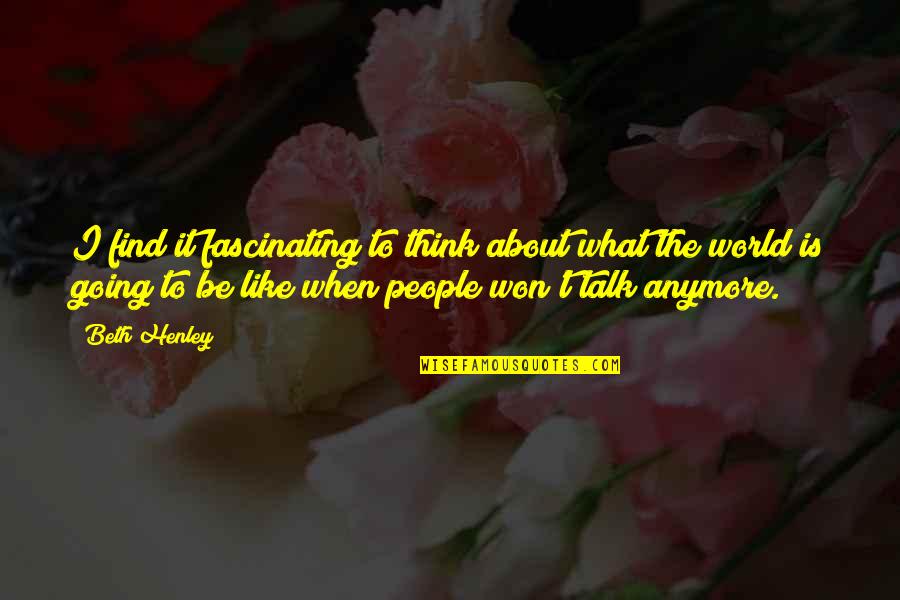 Choosing Between Love And Family Quotes By Beth Henley: I find it fascinating to think about what Choosing Between Love And Family Quotes By Beth Henley: I find it fascinating to think about what