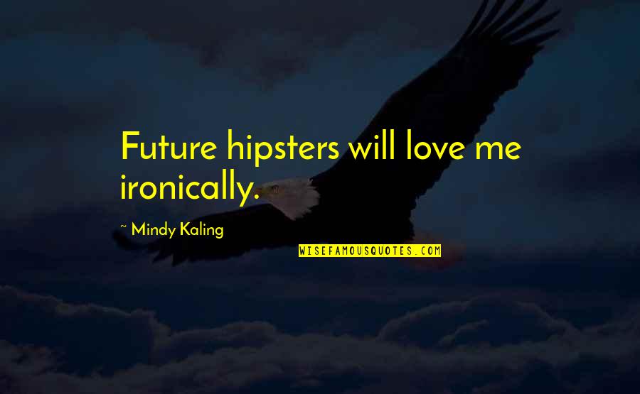 Choosing Boyfriend Over Family Quotes By Mindy Kaling: Future hipsters will love me ironically.