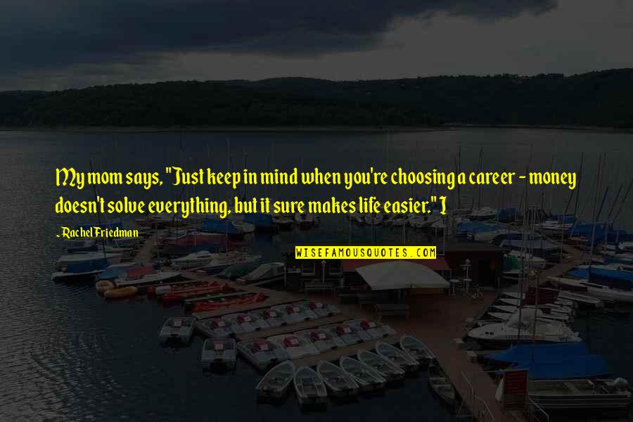 Choosing Career Quotes By Rachel Friedman: My mom says, "Just keep in mind when Choosing Career Quotes By Rachel Friedman: My mom says, "Just keep in mind when