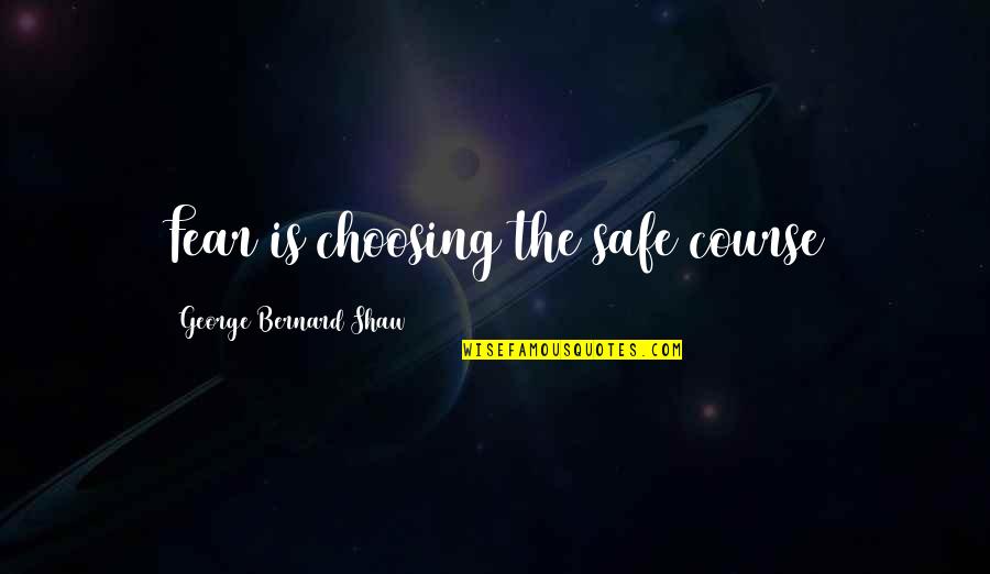 Choosing Courses Quotes By George Bernard Shaw: Fear is choosing the safe course Choosing Courses Quotes By George Bernard Shaw: Fear is choosing the safe course