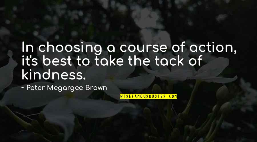 Choosing Courses Quotes By Peter Megargee Brown: In choosing a course of action, it's best Choosing Courses Quotes By Peter Megargee Brown: In choosing a course of action, it's best