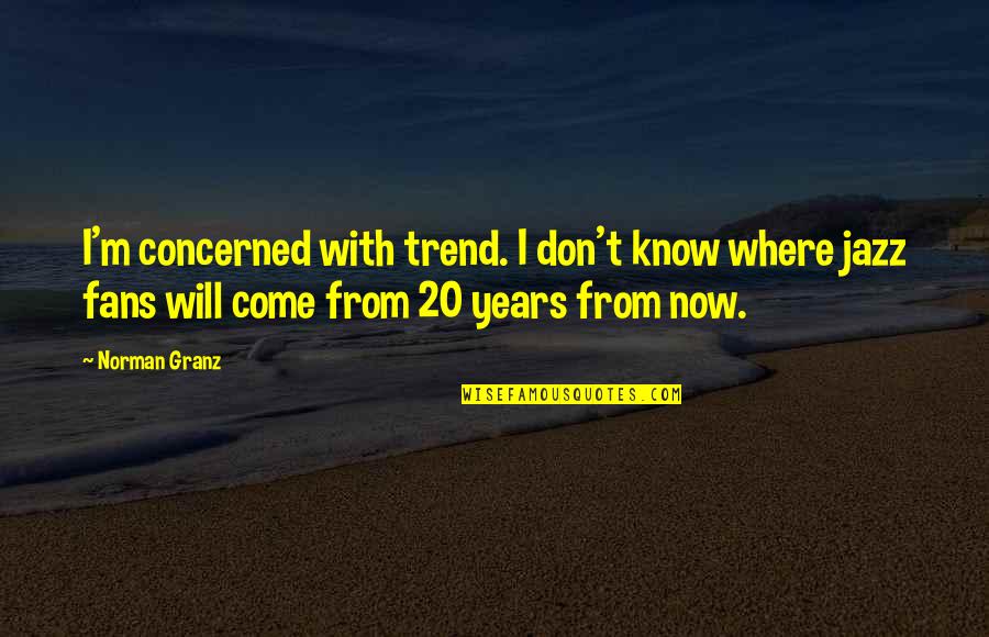 Choosing Family Over Girlfriend Quotes By Norman Granz: I'm concerned with trend. I don't know where