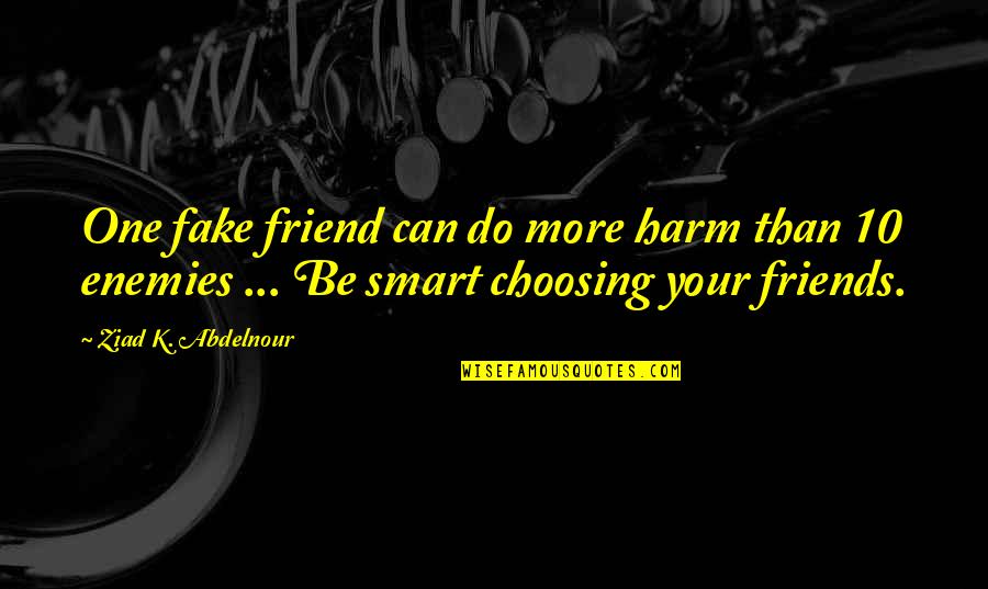 Choosing Friends Quotes By Ziad K. Abdelnour: One fake friend can do more harm than