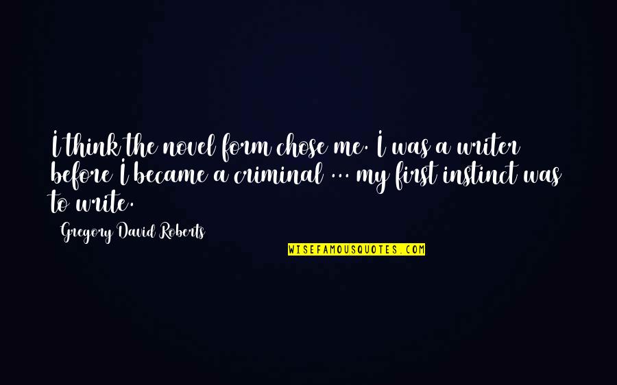 Choosing Good Leaders Quotes By Gregory David Roberts: I think the novel form chose me. I Choosing Good Leaders Quotes By Gregory David Roberts: I think the novel form chose me. I