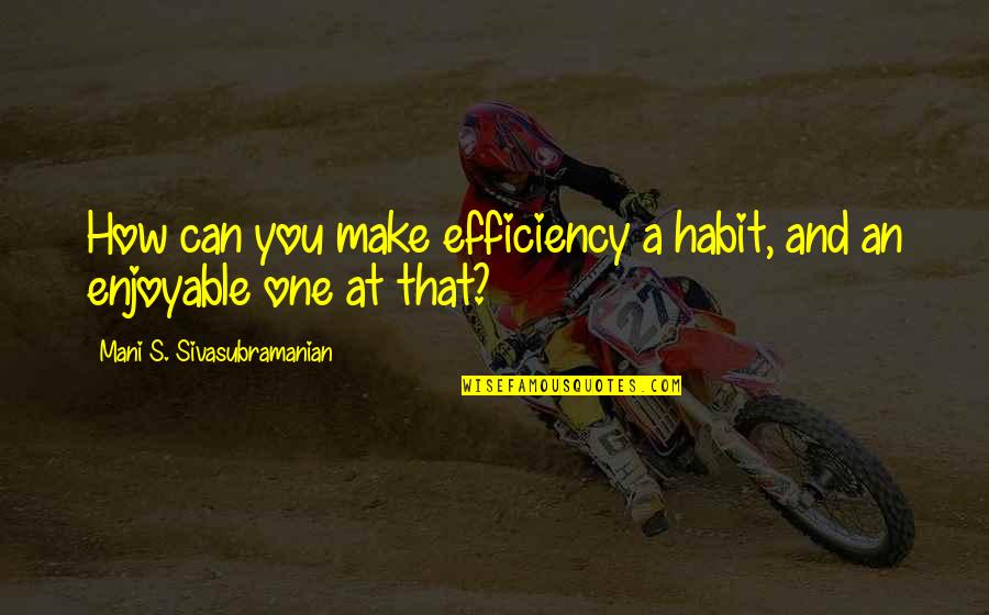 Choosing Good Leaders Quotes By Mani S. Sivasubramanian: How can you make efficiency a habit, and Choosing Good Leaders Quotes By Mani S. Sivasubramanian: How can you make efficiency a habit, and