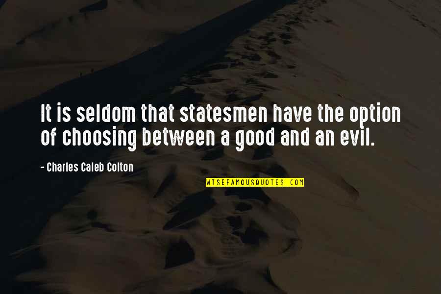 Choosing Good Over Evil Quotes By Charles Caleb Colton: It is seldom that statesmen have the option Choosing Good Over Evil Quotes By Charles Caleb Colton: It is seldom that statesmen have the option