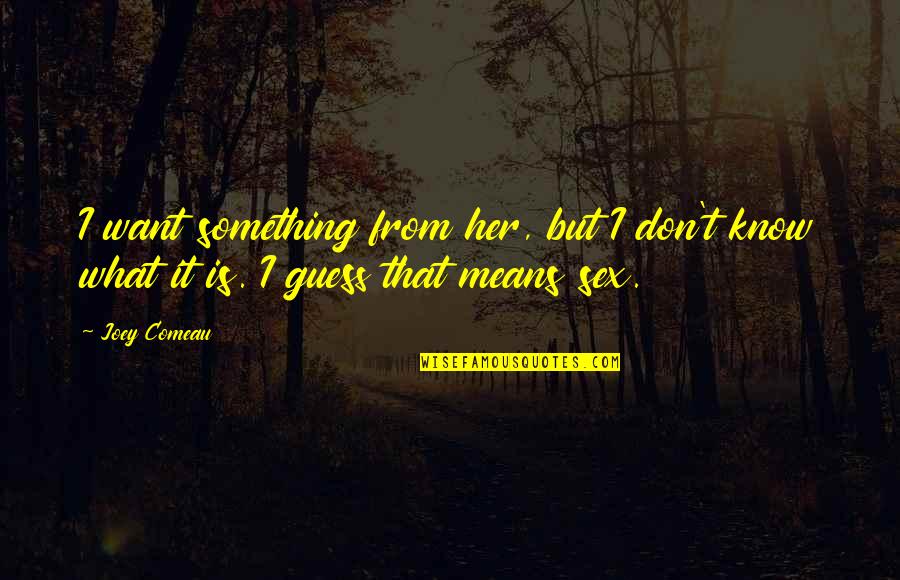 Choosing Her Or Me Quotes By Joey Comeau: I want something from her, but I don't