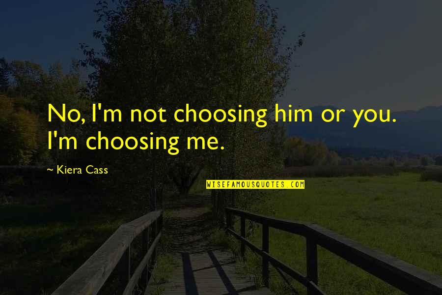 Choosing Him Quotes By Kiera Cass: No, I'm not choosing him or you. I'm